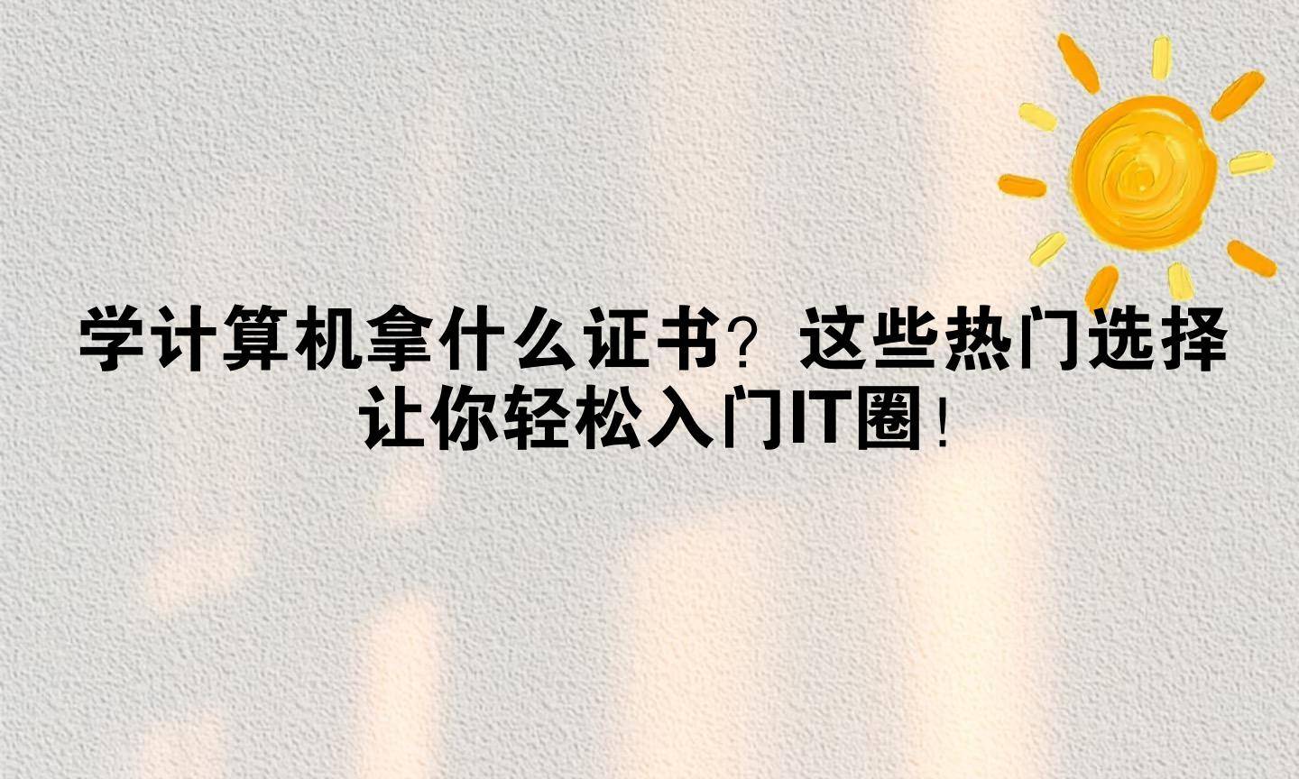 学计算机拿什么证书？这些热门选择让你轻松入门IT圈！