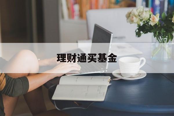 理财通买基金(理财通买基金会收回微粒贷吗)